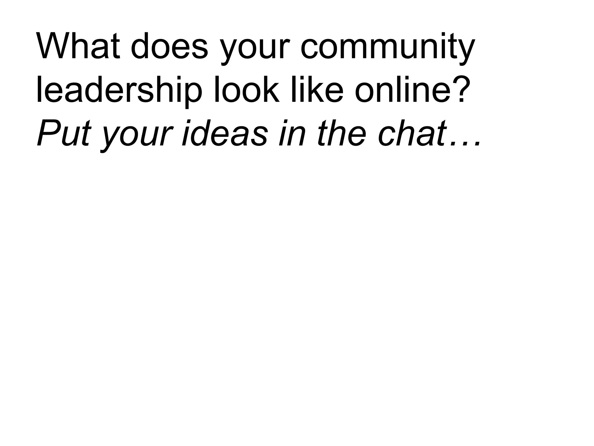 What does your community
leadership look like online?
Put your ideas in the chat…
 
