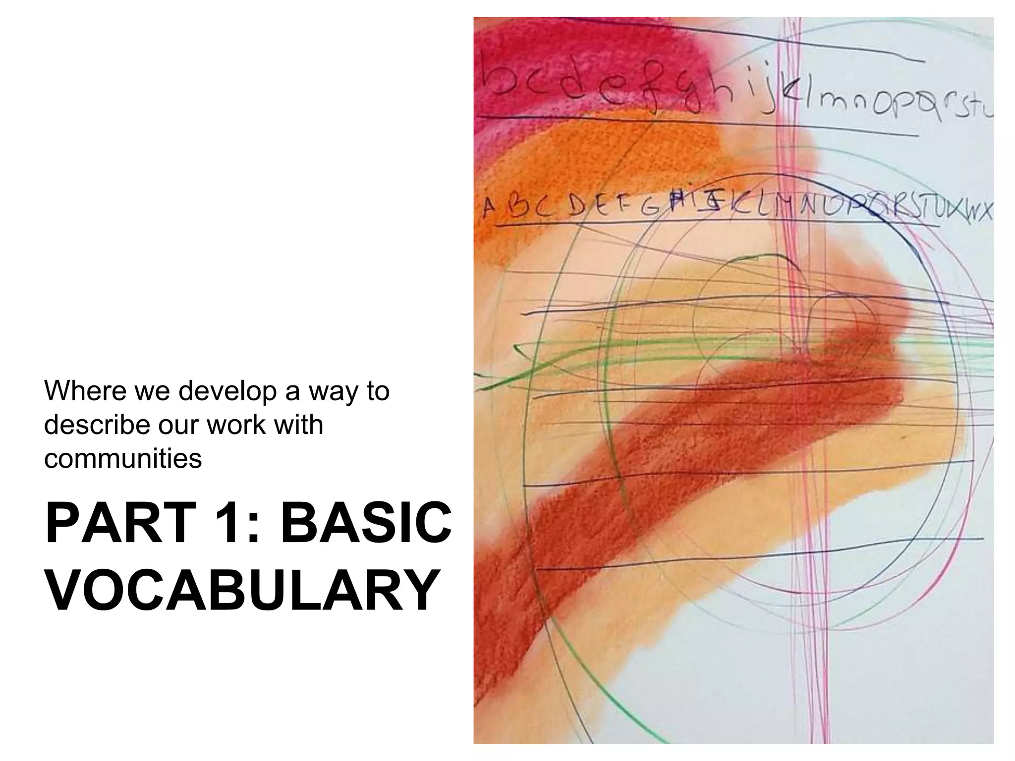 Where we develop a way to
describe our work with
communities

PART 1: BASIC
VOCABULARY
 