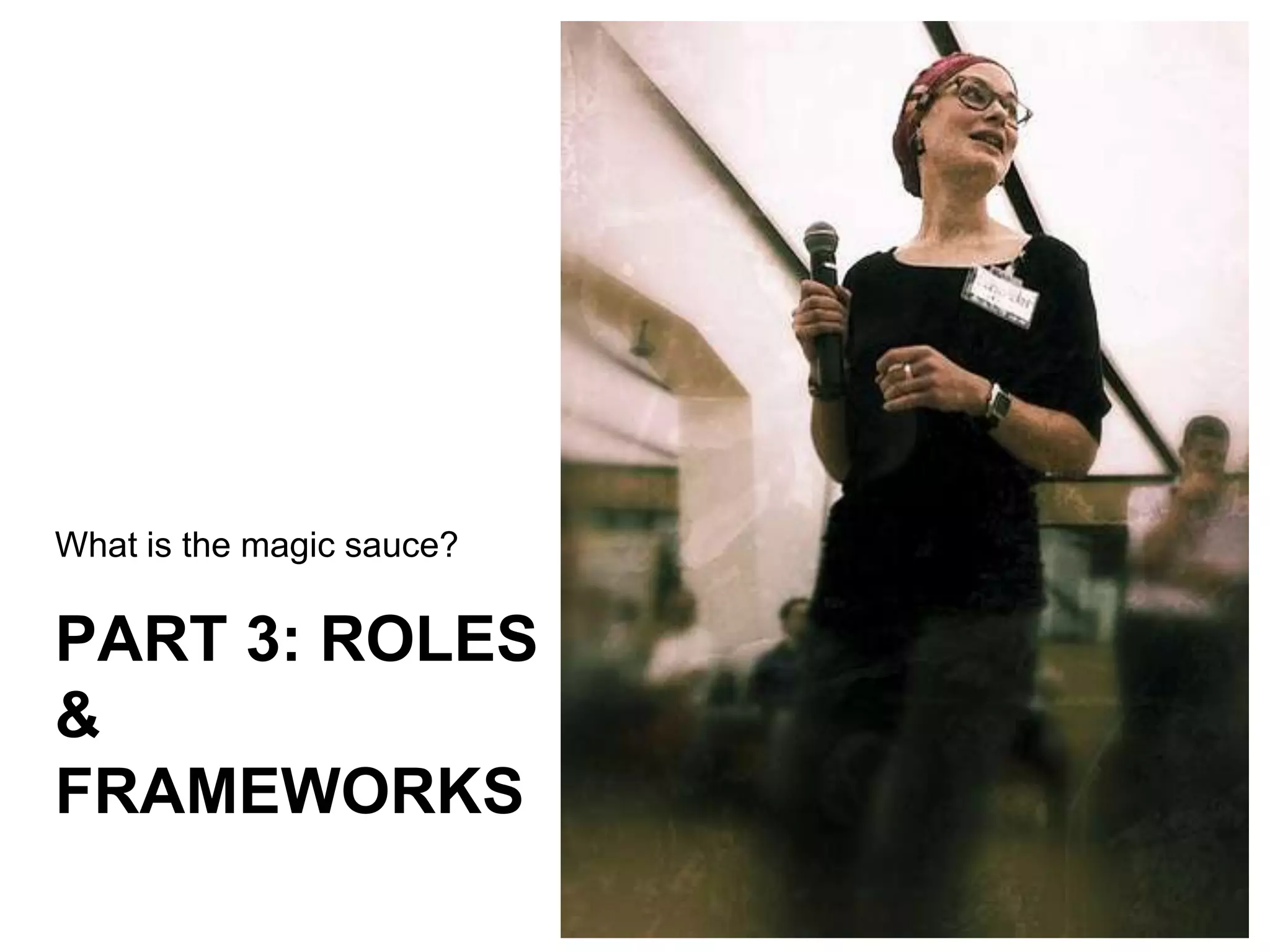 What is the magic sauce?

PART 3: ROLES
&
FRAMEWORKS
 