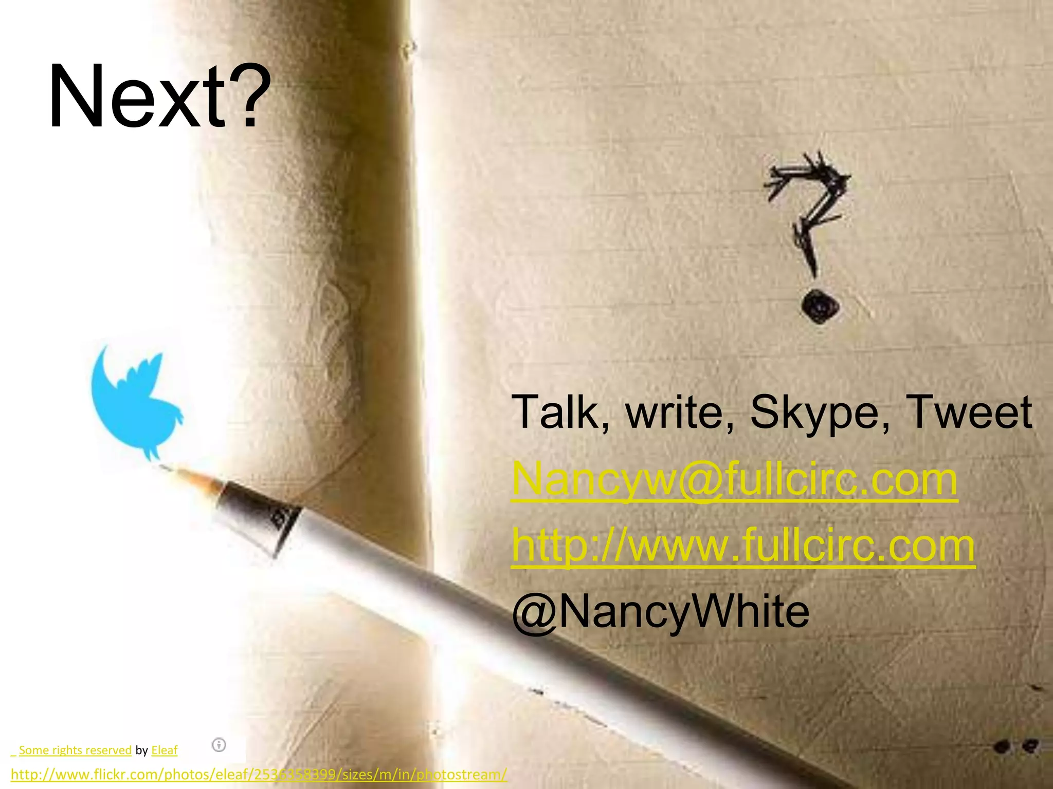 Next?


                                                                        Talk, write, Skype, Tweet
                                                                        Nancyw@fullcirc.com
                                                                        http://www.fullcirc.com
                                                                        @NancyWhite

 Some rights reserved by Eleaf
http://www.flickr.com/photos/eleaf/2536358399/sizes/m/in/photostream/
 