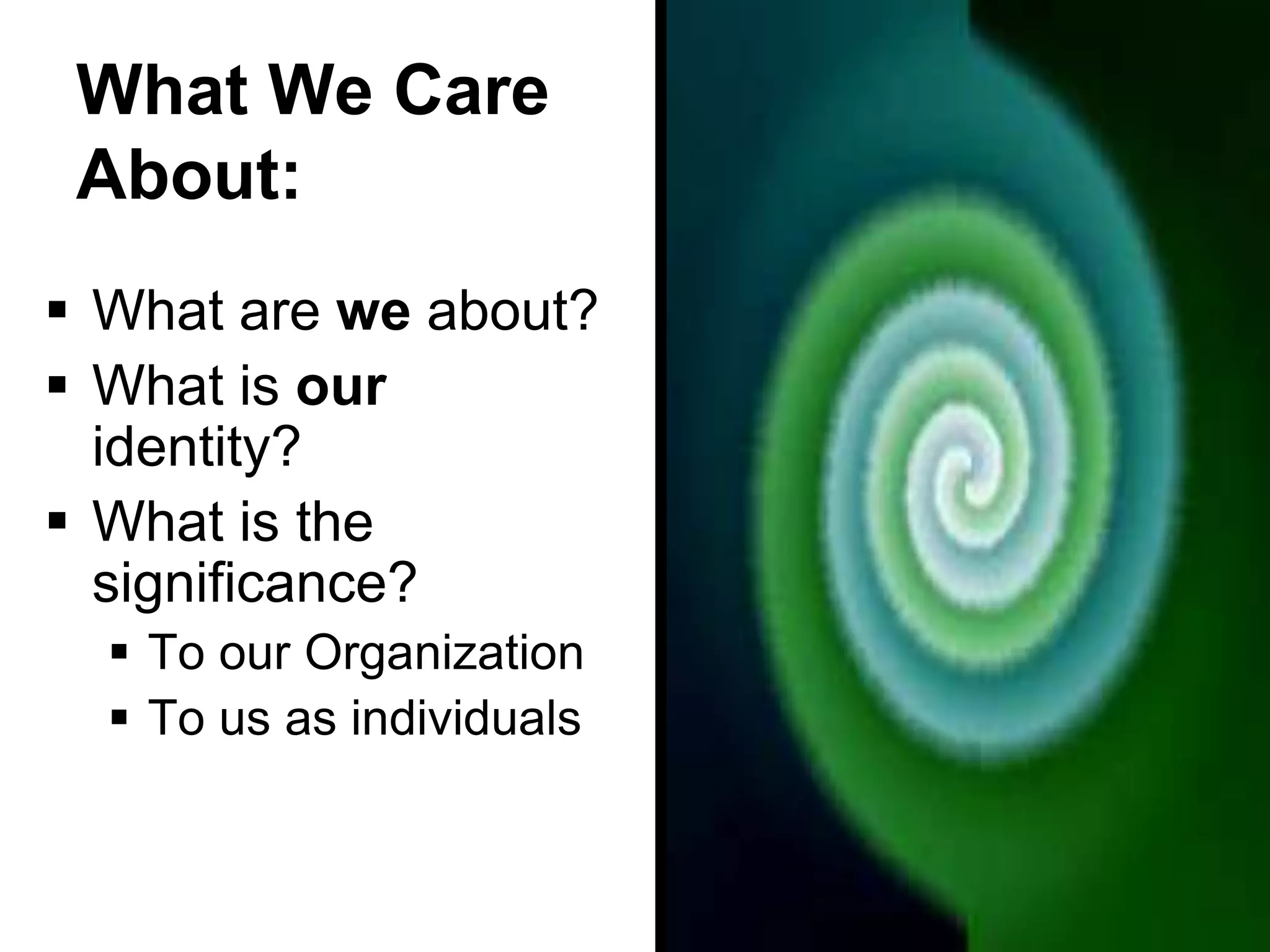 What We Care
 About:
 What are we about?
 What is our
  identity?
 What is the
  significance?
   To our Organization
   To us as individuals
 