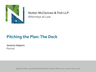 Nutter McClennen & Fish LLP
                 Attorneys at Law




Pitching the Plan: The Deck
Jeremy Halpern
Partner
 