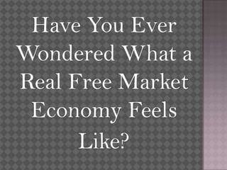 Have You Ever Wondered What a Real Free Market Economy Feels Like? 