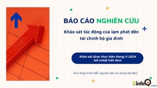 BÁO CÁO NGHIÊN CỨU
(Vui lòng trích dẫn nguồn nếu sử dụng tài liệu)
Khảo sát tác động của lạm phát đến
tài chính hộ gia đình
Khảo sát được thực hiện tháng 5-2024
bởi infoQ Việt Nam
 