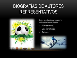 BIOGRAFÍAS DE AUTORES
REPRESENTATIVOS
Estos son algunos de los autores
representativos del deporte:
- García ferrando
- José maría Cajigal
- Parlebas
 