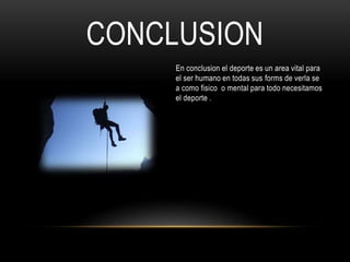 CONCLUSION
En conclusion el deporte es un area vital para
el ser humano en todas sus forms de verla se
a como fisico o mental para todo necesitamos
el deporte .
 
