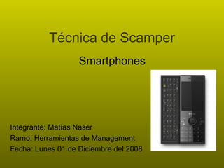 Técnica de Scamper Integrante: Matías Naser Ramo: Herramientas de Management Fecha: Lunes 01 de Diciembre del 2008 Smartphones 