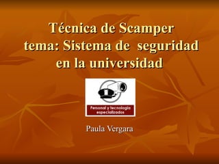 Técnica de Scamper tema: Sistema de  seguridad en la universidad  Paula Vergara 