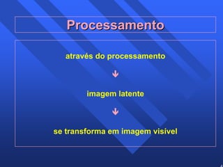 48 
Processamento 
através do processamento 
Ð 
imagem latente 
Ð 
se transforma em imagem visível 
 