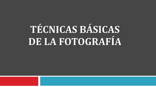 TÉCNICAS BÁSICAS
DE LA FOTOGRAFÍA
 