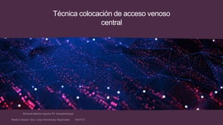 Técnica colocación de acceso venoso
central
 