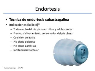 Endortesis
• Técnica de endortesis subastragalina
• Indicaciones (kalix II)®
– Tratamiento del pie plano en niños y adoles...