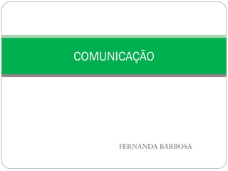 COMUNICAÇÃO

FERNANDA BARBOSA

 