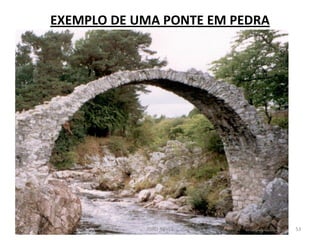 EXEMPLO DE UMA PONTE EM PEDRA 
02-08-2014 
JOÃO NEVES 
53  