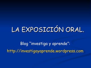 LA EXPOSICIÓN ORAL.

      Blog “investiga y aprende”:
http://investigayaprende.wordpress.com
 