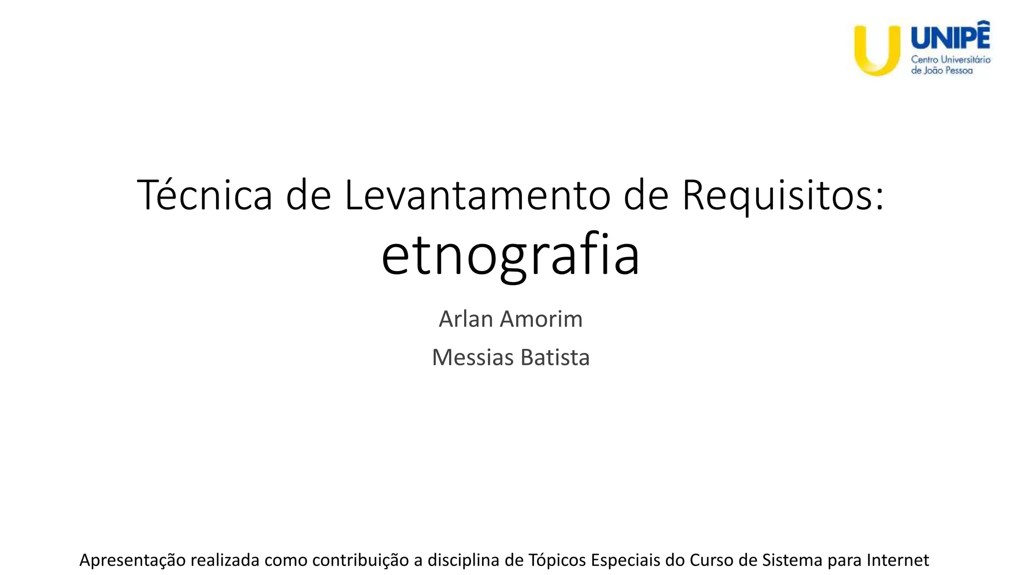 Técnica de Levantamento de Requisitos:
etnografia
Arlan Amorim
Messias Batista
Apresentação realizada como contribuição a disciplina de Tópicos Especiais do Curso de Sistema para Internet
 