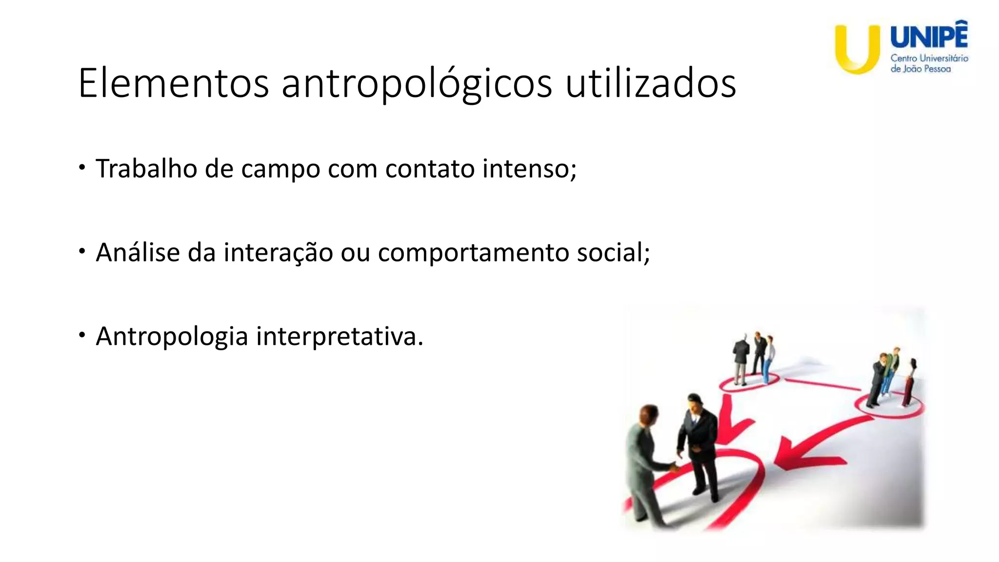 Elementos antropológicos utilizados
 Trabalho de campo com contato intenso;
 Análise da interação ou comportamento social;
 Antropologia interpretativa.
 
