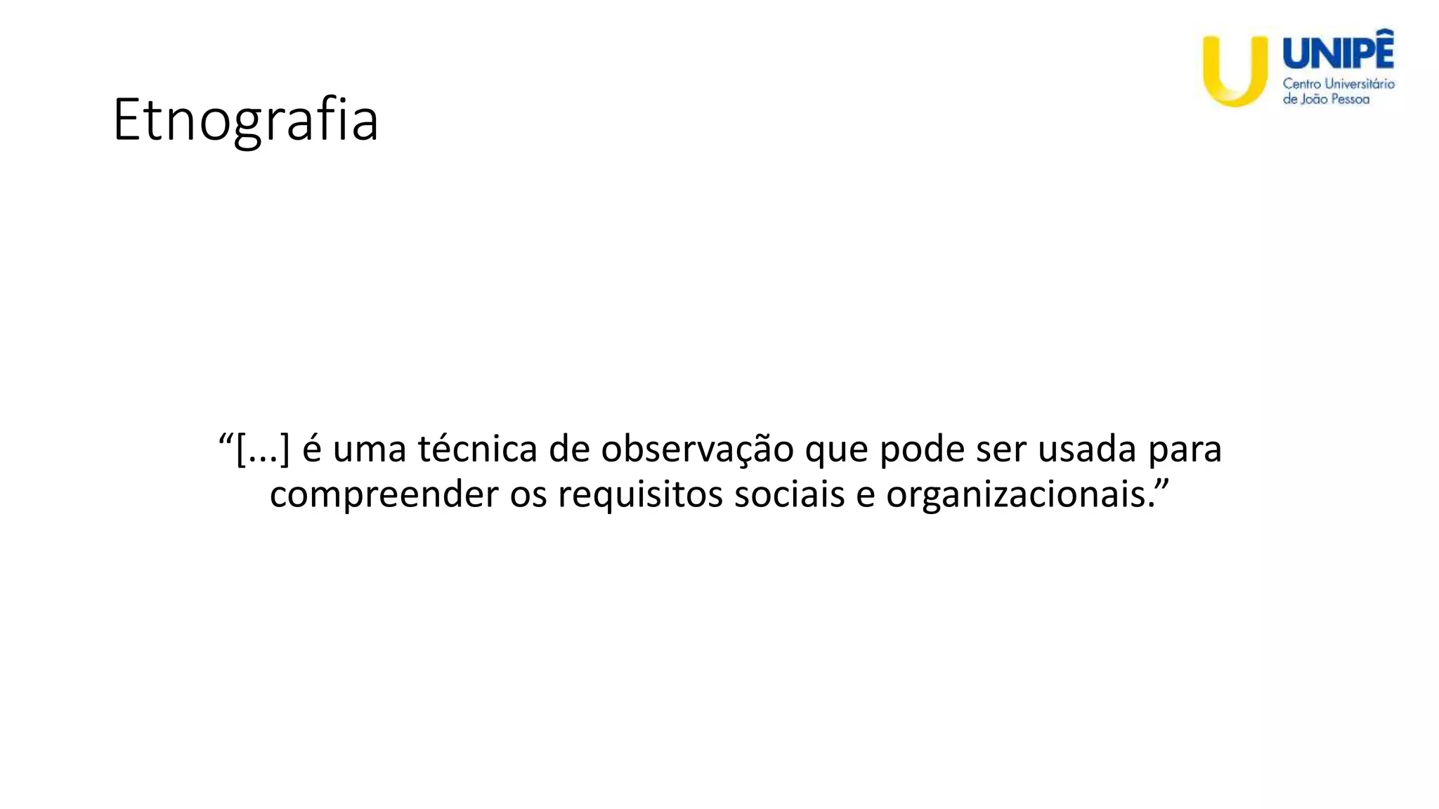Etnografia
“[...] é uma técnica de observação que pode ser usada para
compreender os requisitos sociais e organizacionais.”
 