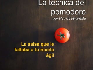La técnica del
               pomodoro
                   por Hiroshi Hiromoto




    La salsa que le
faltaba a tu receta
                ágil
 