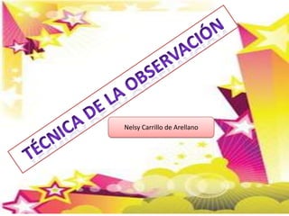 Técnica de la observación Nelsy Carrillo de Arellano 