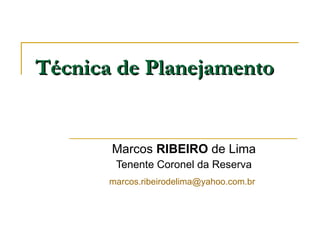 Técnica de Planejamento Marcos  RIBEIRO  de Lima Tenente Coronel da Reserva [email_address]   