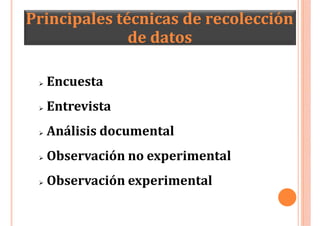Principales técnicas de recolección
de datos
 Encuesta
 Entrevista
 Análisis documental
 Observación no experimental
 Observación experimental
 