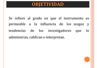 OBJETIVIDAD
Se refiere al grado en que el instrumento es
sesgos y
que lo
permeable a la influencia de los
tendencias de los investigadores
administran, califican e interpretan.
 