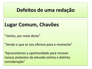 Defeitos de uma redaçãoLugar Comum, Chavões“Venho, por meio desta”“Sendo o que se nos oferece para o momento”“Aproveitamos a oportunidade para renovarnossos protestos de elevada estima e distinta consideração”