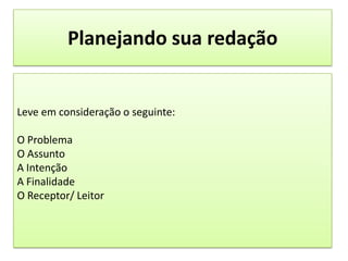 Planejando sua redaçãoLeve em consideração o seguinte:O ProblemaO AssuntoA IntençãoA FinalidadeO Receptor/ Leitor