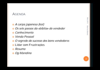 AGENDA
 A carpa japonesa (koi)
 Os sete passos da «bíblia» do vendedor
 Conhecimento
 Venda Pessoal
 O segredo do sucesso dos bons vendedores
 Lidar com Frustrações
 Resumo
 Og Mandino
Mai-2013
2
MarinaRamos
 