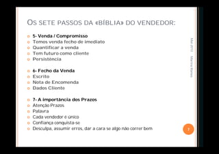 OS SETE PASSOS DA «BÍBLIA» DO VENDEDOR:
 5- Venda / Compromisso
 Temos venda fecho de imediato
 Quantificar a venda
 Tem futuro como cliente
 Persistência
 6- Fecho da Venda
 Escrito
 Nota de Encomenda
 Dados Cliente
 7- A importância dos Prazos
 Atenção Prazos
 Palavra
 Cada vendedor é único
 Confiança conquista-se
 Desculpa, assumir erros, dar a cara se algo não correr bem
Mai-2013
7
MarinaRamos
 