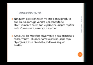 CONHECIMENTO…
 Ninguém pode conhecer melhor o meu produto
que eu. Só consigo vender um conceito se
efectivamente acreditar e principalmente confiar
nele. O meu será sempre o melhor.
 Absoluto do mercado envolvente e dos principais
concorrentes. Quando somos confrontados com
objecções a este nível não podemos sequer
hesitar.
Mai-2013
9
MarinaRamos
 