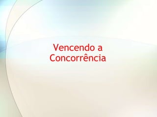 Vencendo a
Concorrência
 