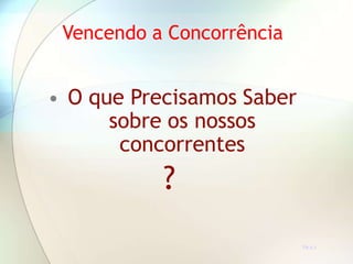 Vencendo a Concorrência
• O que Precisamos Saber
sobre os nossos
concorrentes
?
TR 5.1
 