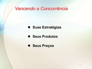  Suas Estratégias
 Seus Produtos
 Seus Preços
TR 5.2
Vencendo a Concorrência
 