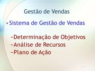 Gestão de Vendas
•Sistema de Gestão de Vendas
−Determinação de Objetivos
−Análise de Recursos
−Plano de Ação
TR 7.1
 