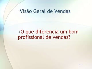 Visão Geral de Vendas
TR 1.1
•O que diferencia um bom
profissional de vendas?
 
