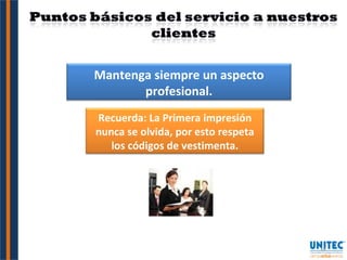 Mantenga siempre un aspecto profesional. Recuerda: La Primera impresión nunca se olvida, por esto respeta los códigos de vestimenta. 
