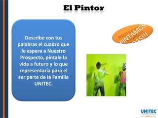 Describe con tus palabras el cuadro que le espera a Nuestro Prospecto, píntale la vida a futuro y lo que representaría para el ser parte de la Familia UNITEC. PINTAMOS VIDAS!!! 