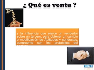 Es la influencia que ejerce un vendedor sobre un tercero, para obtener un cambio o modificación de Actitudes y conductas, congruente con los propósitos del primero. 