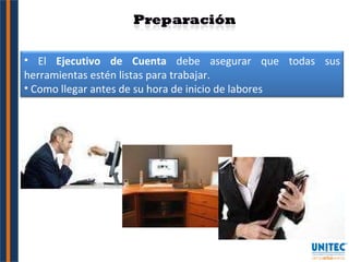 El  Ejecutivo de Cuenta  debe asegurar que todas sus herramientas estén listas para trabajar. Como llegar antes de su hora de inicio de labores  