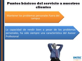 Mantener los problemas personales fuera del campus La capacidad de rendir bien a pesar de los problemas personales, ha sido siempre una característica del Asesor Profesional 