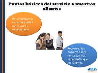 Recuerde: Sus conversaciones nunca son más importantes que los  Clientes. No  congregarnos en la Universidad con los otros colaboradores 