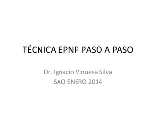 TÉCNICA EPNP PASO A PASO
Dr. Ignacio Vinuesa Silva
SAO ENERO 2014

 