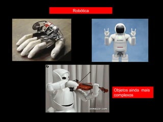 Robótica 
Objetos ainda mais 
complexos 
 