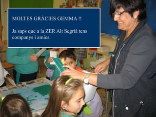 MOLTES GRÀCIES GEMMA !!

Ja saps que a la ZER Alt Segrià tens
companys i amics.
 