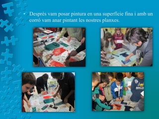 • Després vam posar pintura en una superfície fina i amb un
  corró vam anar pintant les nostres planxes.
 
