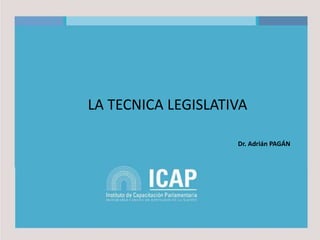 LA TECNICA LEGISLATIVA
Dr. Adrián PAGÁN
 