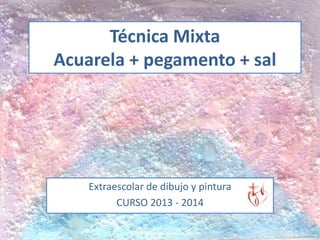 Técnica Mixta
Acuarela + pegamento + sal

Extraescolar de dibujo y pintura
CURSO 2013 - 2014

 