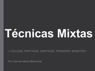 Técnicas Mixtas
+ COLLAGE, FROTTAGE, GRATTAGE, TRANSFER, MONOTIPO
Por Carmen María Belmonte
 